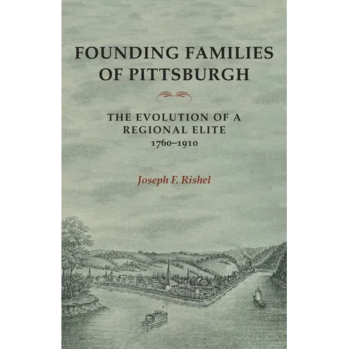 Founding Families of Pittsburgh: The Evolution of a Regional Elite 1760-1910