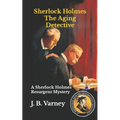 Sherlock Holmes The Aging Detective: A Sherlock Holmes Resurgent Mystery