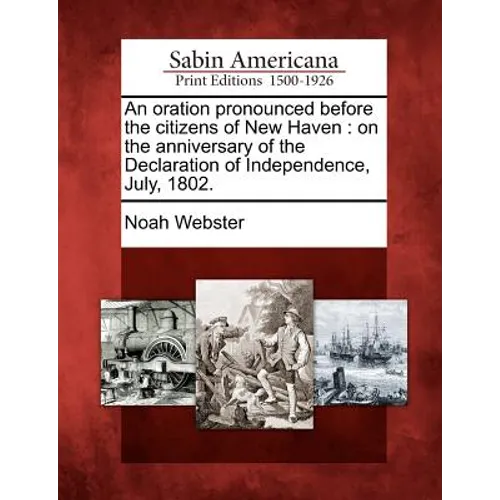 An Oration Pronounced Before the Citizens of New Haven: On the Anniversary of the Declaration of Independence, July, 1802.