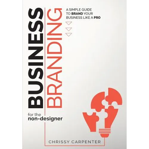 Business Branding for the Non-Designer: A Simple Guide to Brand Your Business Like a Pro