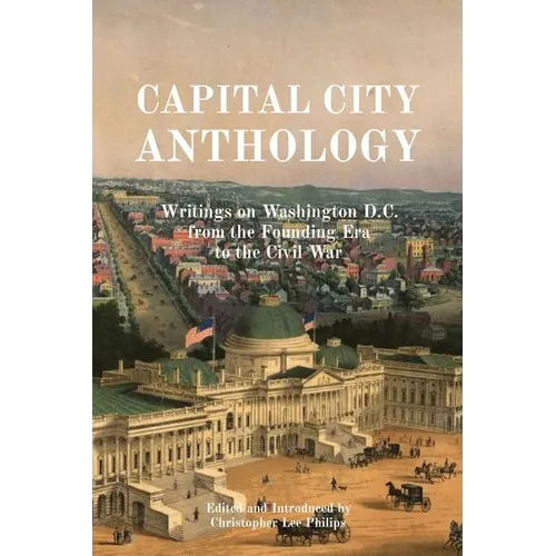Capital City Anthology: Writings on Washington D.C. from the Founding Era to the Civil War