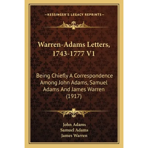Warren-Adams Letters, 1743-1777 V1: Being Chiefly A Correspondence Among John Adams, Samuel Adams And James Warren (1917)