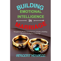 Building Emotional Intelligence in Marriage: Strengthening Bonds, Nurturing Love: A Guide to Building Emotional Intelligence in Marriage"