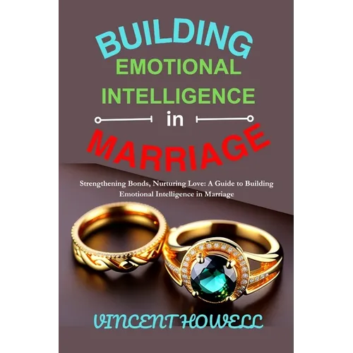 Building Emotional Intelligence in Marriage: Strengthening Bonds, Nurturing Love: A Guide to Building Emotional Intelligence in Marriage"