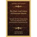 The Diary And Letters Of Governor Morris: Minister Of The United States To France, Member Of The Constitutional Convention, Etc.