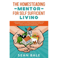 The Homesteading Mentor For Self Sufficient Living: A Beginner's Guide To Urban Gardening & Backyard Homesteading - Plus A Whole New Bag Of Tricks For