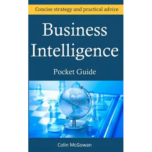 Business Intelligence Pocket Guide: A Concise Business Intelligence Strategy For Decision Support and Process Improvement