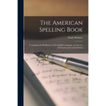The American Spelling Book: Containing the Rudiments of the English Language, for the Use of Schools in the United States