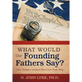 What Would Our Founding Fathers Say?: How Today's Leaders Have Lost Their Way