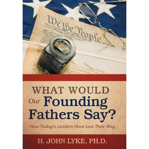 What Would Our Founding Fathers Say?: How Today's Leaders Have Lost Their Way