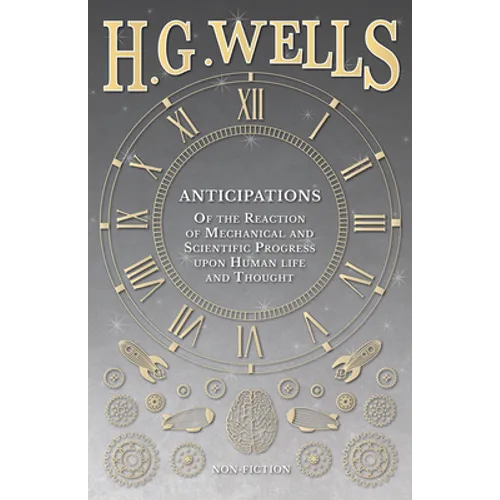Anticipations - Of the Reaction of Mechanical and Scientific Progress upon Human life and Thought