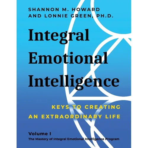 Integral Emotional Intelligence: Keys to Creating an Extraordinary Life