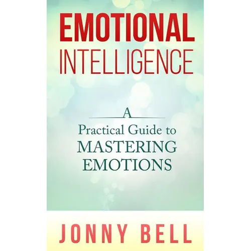 Emotional Intelligence: A Practical Guide to Mastering Emotions: Emotions and Feelings