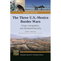 The Three U.S.-Mexico Border Wars: Drugs, Immigration, and Homeland Security