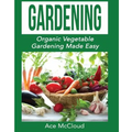 Gardening: Organic Vegetable Gardening Made Easy