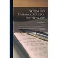 Webster's Primary School Dictionary: A Dictionary of the English Language Designed for Use in Primary Schools, Abridged From Webster's International D