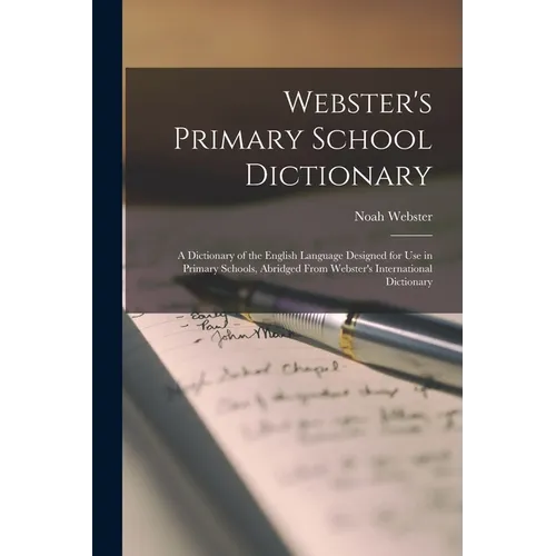 Webster's Primary School Dictionary: A Dictionary of the English Language Designed for Use in Primary Schools, Abridged From Webster's International D