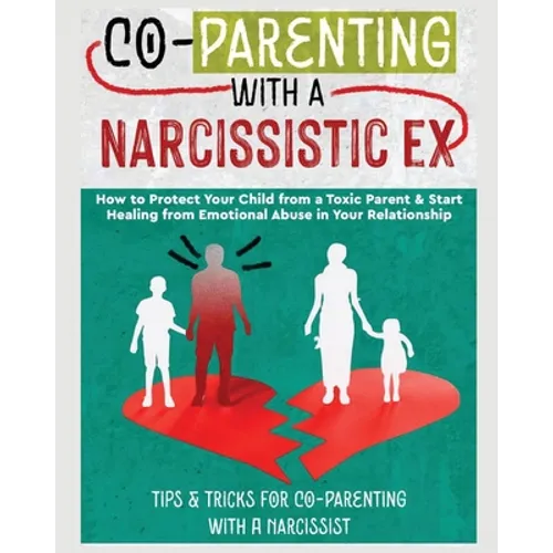 Co-Parenting with a Narcissistic Ex: How to Protect Your Child From a Toxic Parent & Start Healing From Emotional Abuse in Your Relationship. Tips and