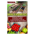 Mini Farming: Learn How to Create An Organic Garden in Your Backyard & Find Out 20 + Useful Tips For Urban Farming: (Mini Farm, Organic Gathering)