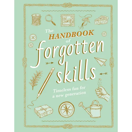 The Handbook of Forgotten Skills: Timeless Fun for a New Generation