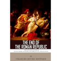 The End of the Roman Republic: The Lives and Legacies of Julius Caesar, Cleopatra, Mark Antony, and Augustus