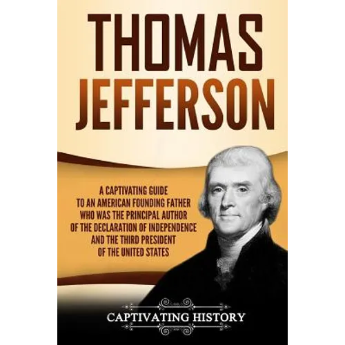 Thomas Jefferson: A Captivating Guide to an American Founding Father Who Was the Principal Author of the Declaration of Independence and