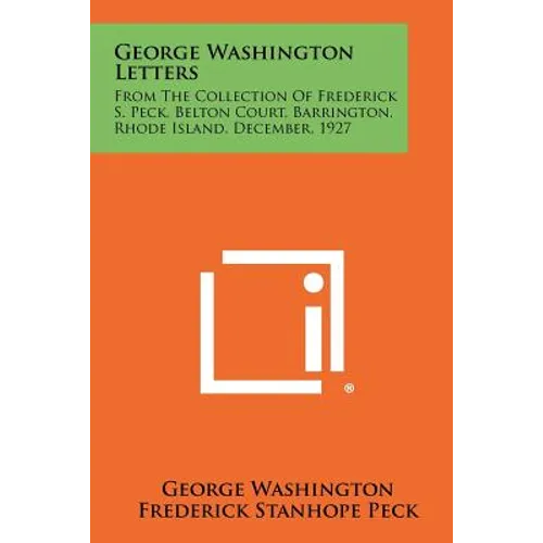 George Washington Letters: From The Collection Of Frederick S. Peck, Belton Court, Barrington, Rhode Island, December, 1927
