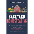 Backyard Homesteading: An Essential Homestead Guide to Growing Food, Raising Chickens, and Creating a Mini-Farm for Self Sufficiency and Profit