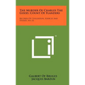 The Murder Of Charles The Good, Count Of Flanders: Records Of Civilization, Sources And Studies, No. 61