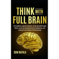 Think With Full Brain: Strengthen Logical Analysis, Invite Breakthrough Ideas, Level-up Interpersonal Intelligence, and Unleash Your Brain's Full Pote