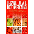 Organic Square Foot Gardening: The Beginner's Guide to Growing More in Less Space