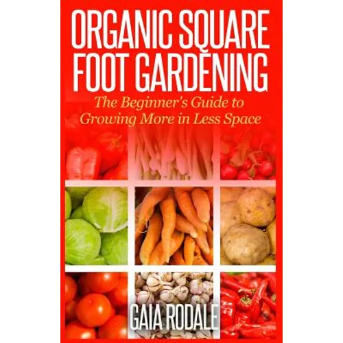 Organic Square Foot Gardening: The Beginner's Guide to Growing More in Less Space