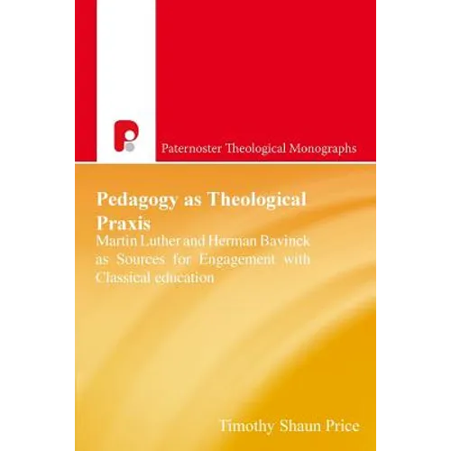 Pedagogy as Theological Praxis: Martin Luther and Herman Bavinck as Sources for Engagement with Classical Education