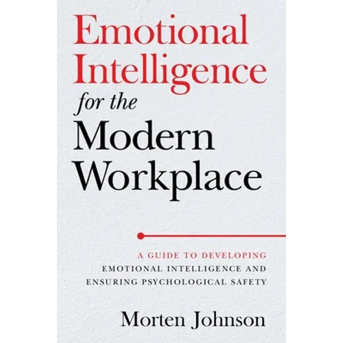 Emotional Intelligence for the Modern Workplace: A Guide to Developing Emotional Intelligence and Ensuring Psychological Safety