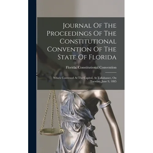 Journal Of The Proceedings Of The Constitutional Convention Of The State Of Florida: Which Convened At The Capitol, At Tallahassee, On Tuesday, June 9 - Hardcover
