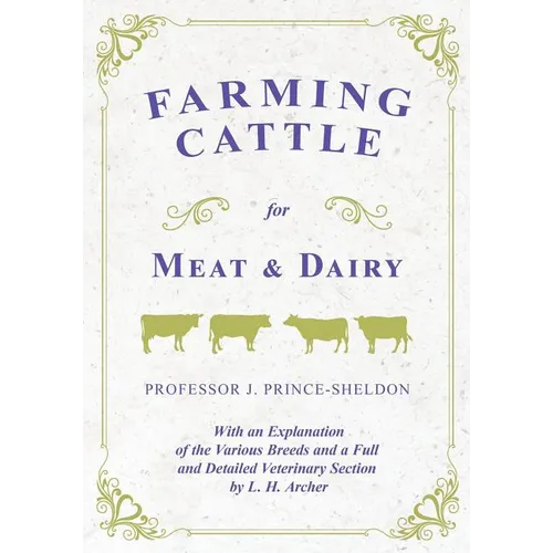 Farming Cattle for Meat and Dairy - With an Explanation of the Various Breeds and a Full and Detailed Veterinary Section by L. H. Archer