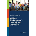 A Study Guide for William Shakespeare's "Antony and Cleopatra"