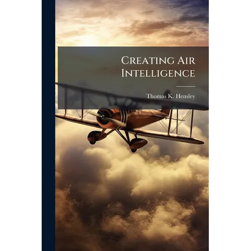 Creating Air Intelligence: The Influence of Intelligence on US Air Strategies in Western Europe During World War II