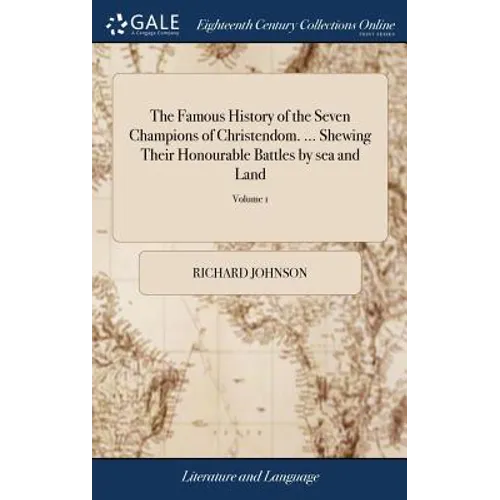 The Famous History of the Seven Champions of Christendom. ... Shewing Their Honourable Battles by sea and Land: Their Tilts, Justs, Tournaments, for L