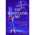 Stop Manipulating Me!: Identifying Narcissism, Disarming A Narcissist & Overcoming Narcissistic Abuse
