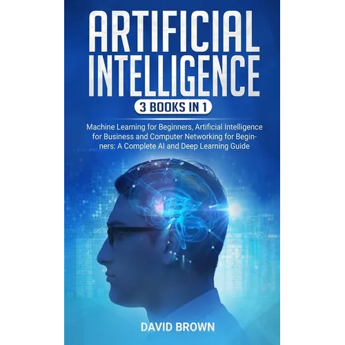 Artificial Intelligence: This Book Includes: Machine Learning for Beginners, Artificial Intelligence for Business and Computer Networking for B