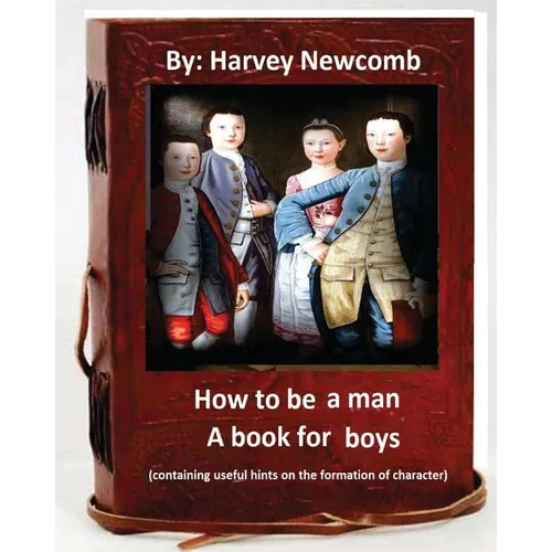 How to be a man: a book for boys.By: Harvey Newcomb: containing useful hints on the formation of character