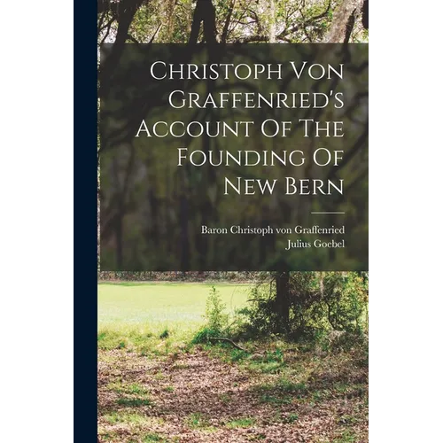 Christoph Von Graffenried's Account Of The Founding Of New Bern