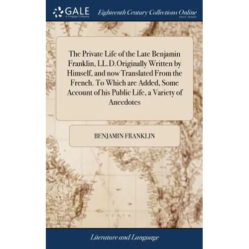 The Private Life of the Late Benjamin Franklin, LL.D.Originally Written by Himself, and now Translated From the French. To Which are Added, Some Accou