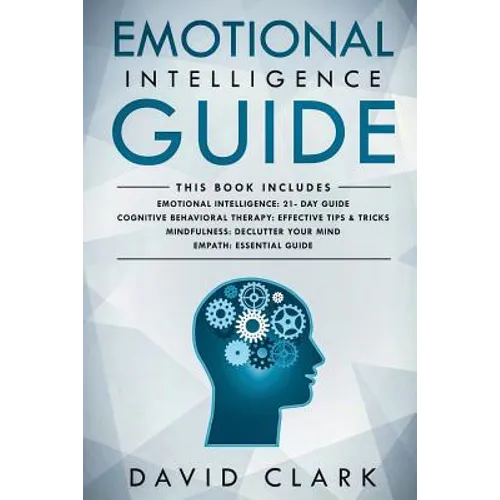 Emotional Intelligence Guide: 4 Manuscripts - Emotional Intelligence: 21- Day Guide, Cognitive Behavioral Therapy: Effective Tips & Tricks, Mindfuln