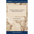 The History of the Jews, From Jesus Christ to the Present Time: Containing Their Antiquities, Their Religion, Their Rites, the Dispersion of the ten T