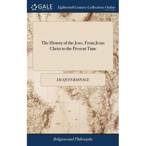 The History of the Jews, From Jesus Christ to the Present Time: Containing Their Antiquities, Their Religion, Their Rites, the Dispersion of the ten T