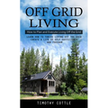Off Grid Living: How to Plan and Execute Living Off the Grid (Learn How to Thrive Living Off the Grid Create a Life of Self Sufficiency and Freedom)