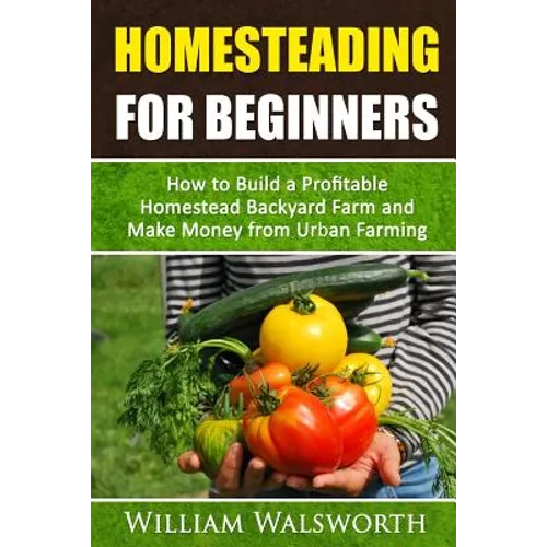 Homesteading For Beginners: How To Build A Profitable Homestead Backyard Farm and Make Money From Urban Farming