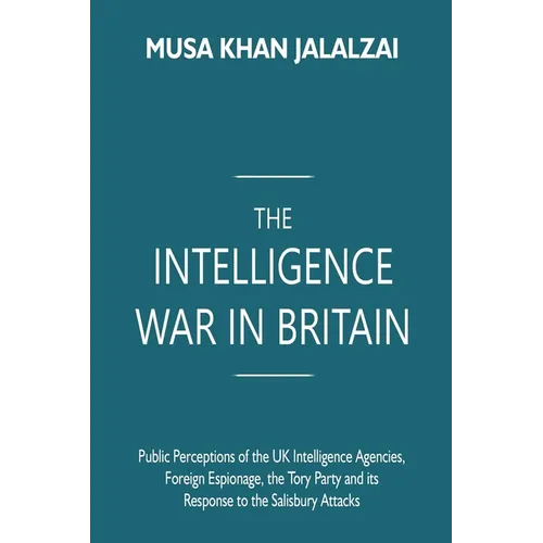 The Intelligence War in Britain: Public Perceptions of the UK Intelligence Agencies, Foreign Espionage, the Tory Party and its Response to the Salisbu